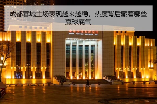 成都蓉城主场表现越来越稳，热度背后藏着哪些赢球底气