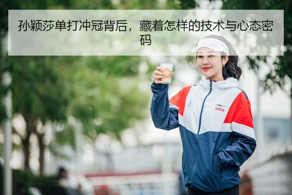 孙颖莎单打冲冠背后，藏着怎样的技术与心态密码